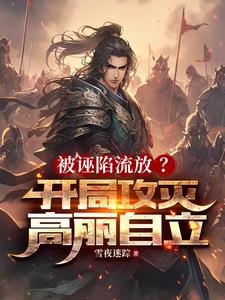 被诬陷流放?开局攻灭高丽自立