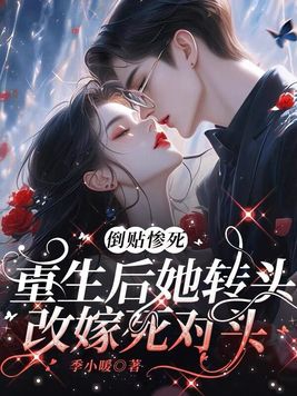 倒贴惨死，重生后她转头改嫁死对头