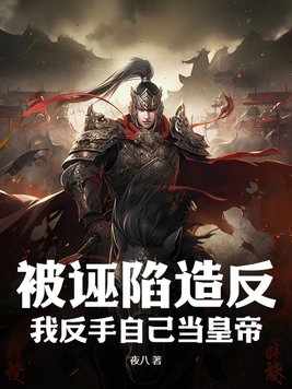 被诬陷造反,我反手自己当皇帝