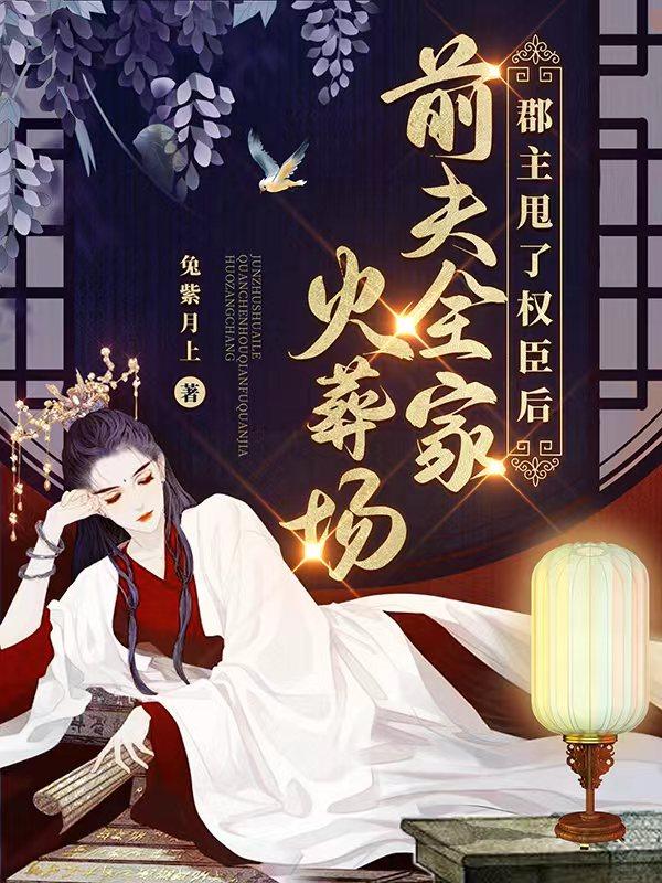 郡主甩了权臣后,前夫全家火葬场