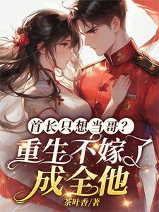 首长只想当哥？重生不嫁了成全他