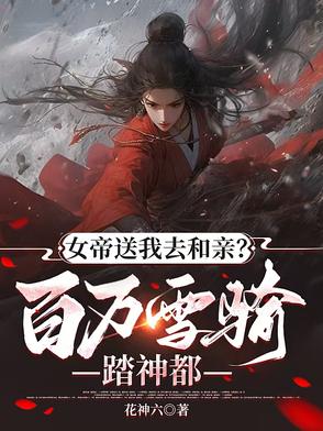 女帝送我去和亲，百万雪骑踏神都