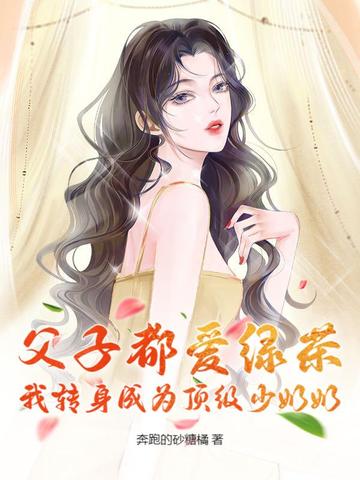 父子都爱绿茶,我转身成为顶级少奶奶
